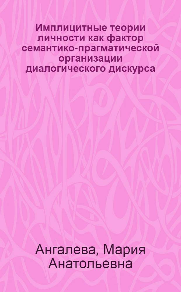 Имплицитные теории личности как фактор семантико-прагматической организации диалогического дискурса : (на материале английского и русского языков) : автореф. дис. на соиск. учен. степ. канд. филол. наук : специальность 10.02.19 <Теория яз.>