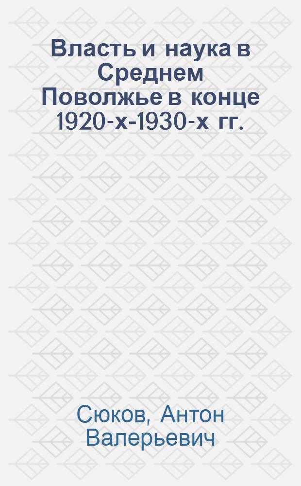 Власть и наука в Среднем Поволжье в конце 1920-х-1930-х гг. : автореф. дис. на соиск. учен. степ. канд. ист. наук : специальность 07.00.02 <Отечеств. история>