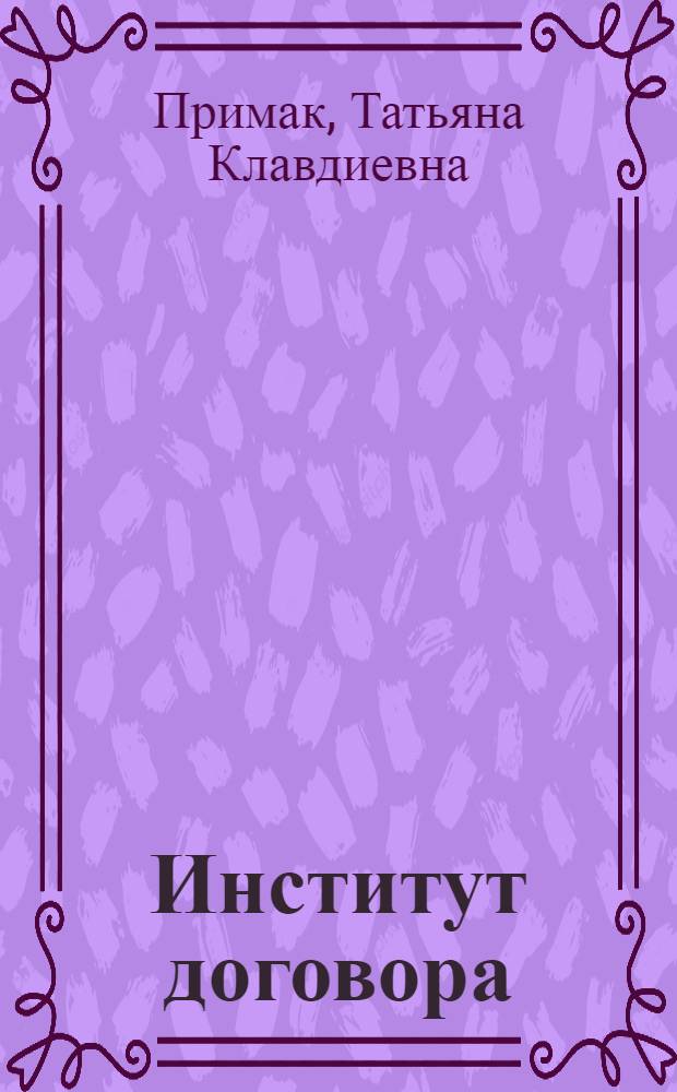 Институт договора: теоретико-правовые вопросы : автореф. дис. на соиск. учен. степ. д-ра юрид. наук : специальность 12.00.01 <Теория и история права и государства; история правовых учений>