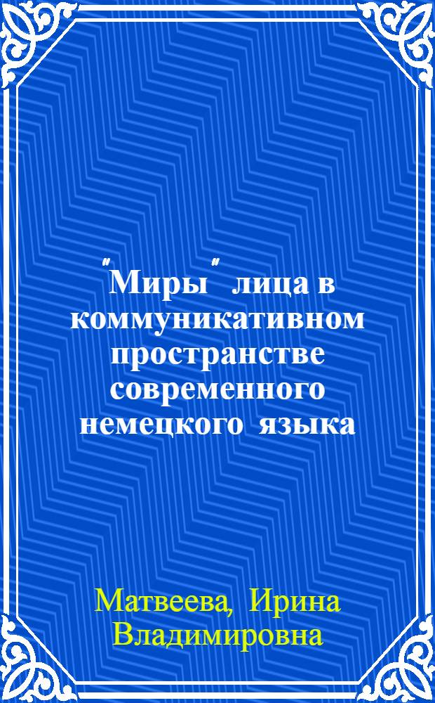 "Миры" лица в коммуникативном пространстве современного немецкого языка : автореф. дис. на соиск. учен. степ. канд. филол. наук : специальность 10.02.04 <Герм. яз.>