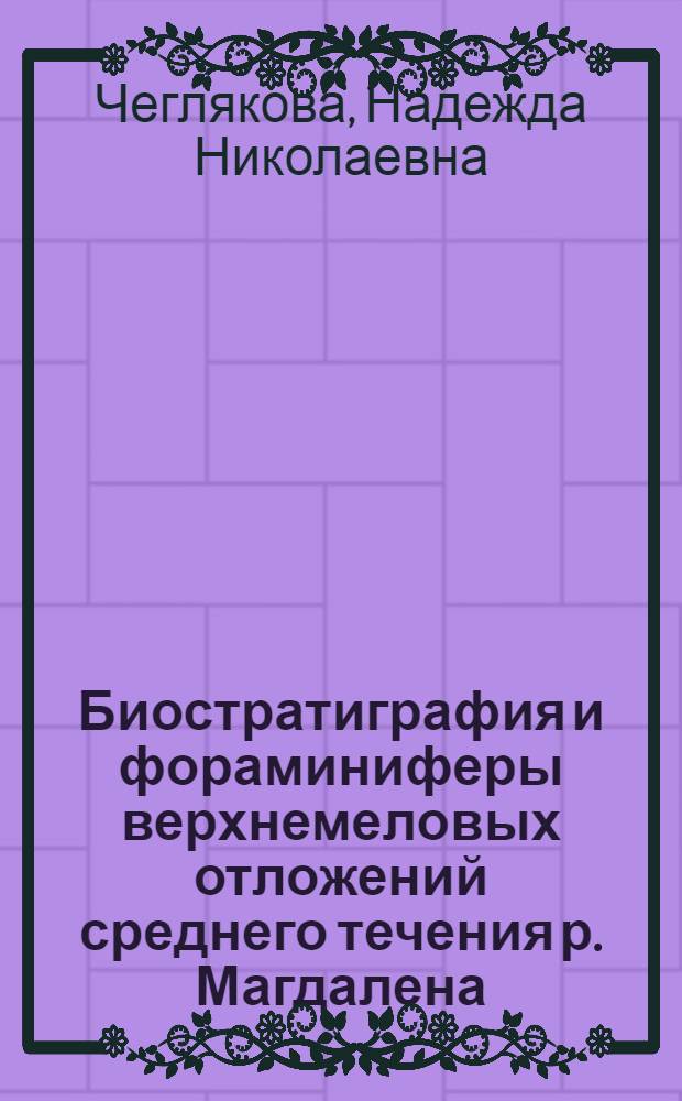 Биостратиграфия и фораминиферы верхнемеловых отложений среднего течения р. Магдалена, Колумбия : автореферат диссертации на соискание ученой степени к.г.-м.н. : специальность 04.00.09