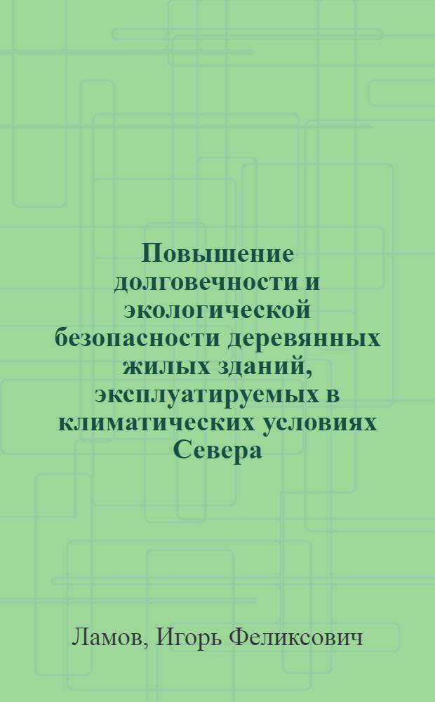 Повышение долговечности и экологической безопасности деревянных жилых зданий, эксплуатируемых в климатических условиях Севера : автореферат диссертации на соискание ученой степени к.т.н. : специальность 11.00.11