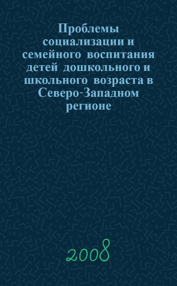 Проблемы социализации и семейного воспитания детей дошкольного и школьного возраста в Северо-Западном регионе : материалы региональной научно-практической конференции (Северодвинск, 22-24 октября 2008 г.)