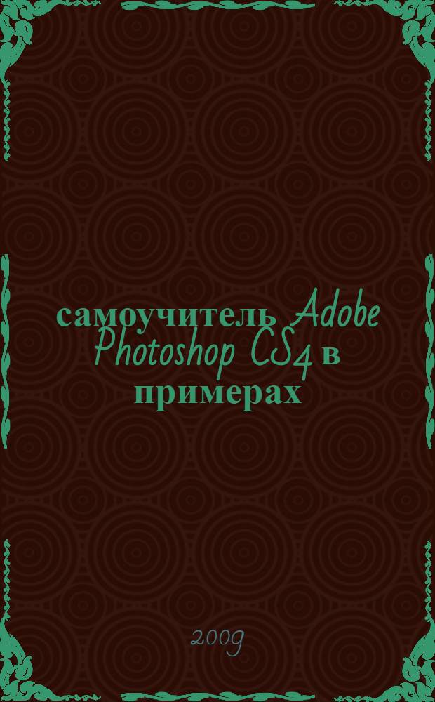 100% самоучитель Adobe Photoshop CS4 в примерах : ретуширование, цветокоррекция, спецэффекты, монтажи