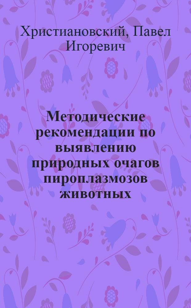 Методические рекомендации по выявлению природных очагов пироплазмозов животных : учебное пособие для студентов высших учебных заведений, обучающихся по специальности 111201 - Ветеринария