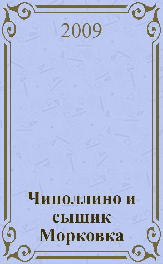 Чиполлино и сыщик Морковка : для детей дошкольного и младшего школьного возраста