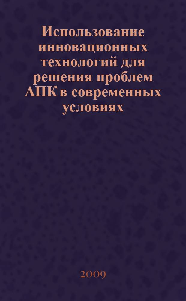 Использование инновационных технологий для решения проблем АПК в современных условиях : материалы Международной научно-практической конференции, посвященной 65-летию образования Волгоградской государственной сельскохозяйственной академии, Волгоград, 27-29 января 2009 г