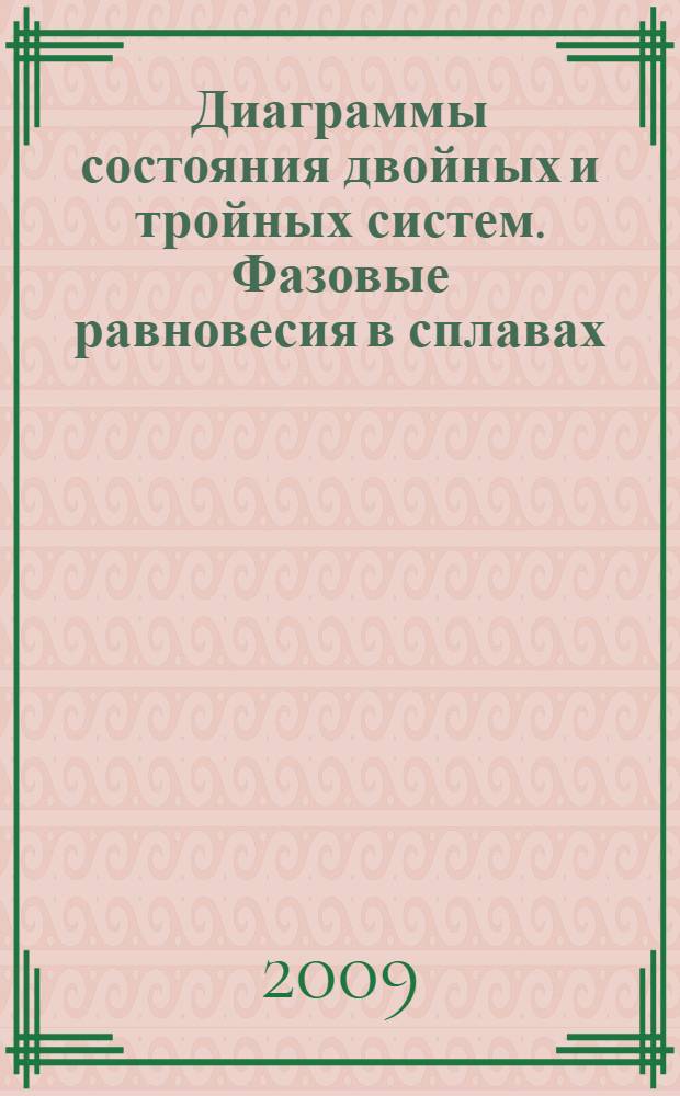 Диаграммы состояния двойных и тройных систем. Фазовые равновесия в сплавах : учебное пособие по специальным дисциплинам для студентов высших учебных заведений, обучающихся по специальностям 150501 Материаловедение в машиностроении и 150601 Материаловедение и технология новых материалов, а также по образовательным программам магистров по направлению 150600 Материаловедение и технология новых материалов