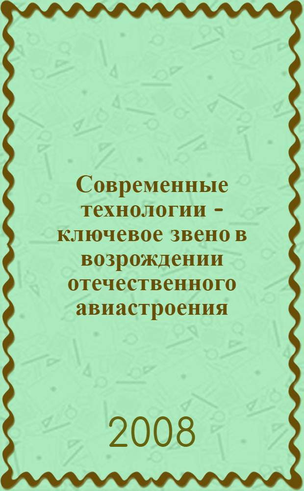 Современные технологии - ключевое звено в возрождении отечественного авиастроения. Т. 1