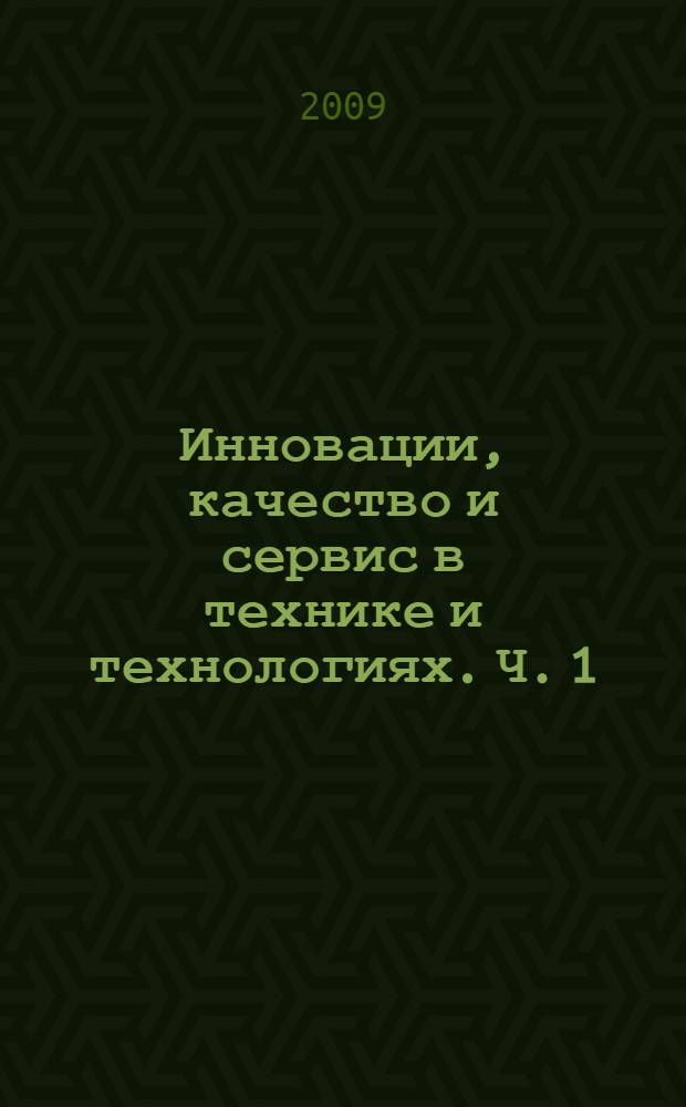 Инновации, качество и сервис в технике и технологиях. Ч. 1