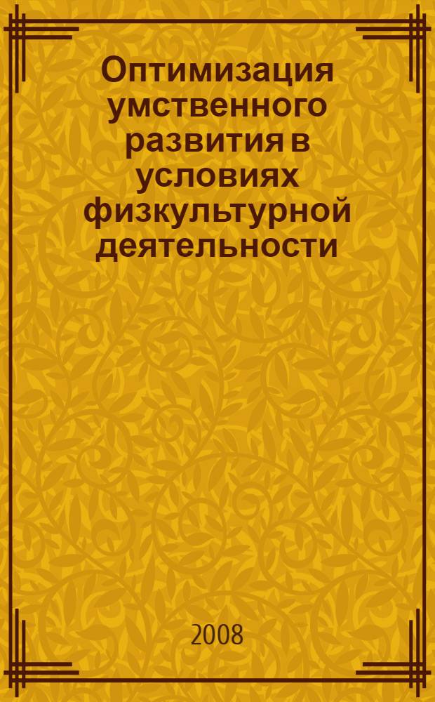 Оптимизация умственного развития в условиях физкультурной деятельности : учебное пособие : учебно-методическое пособие для слушателей институтов и факультетов повышения квалификации, преподавателей, аспирантов и других профессионально-педагогических работников
