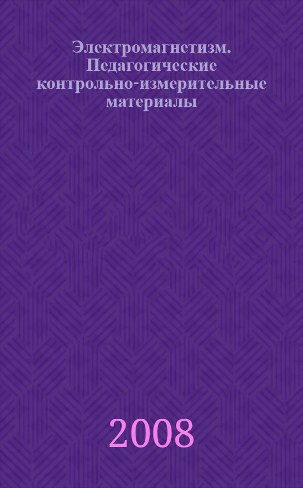 Электромагнетизм. Педагогические контрольно-измерительные материалы: учеб.-метод. пособие