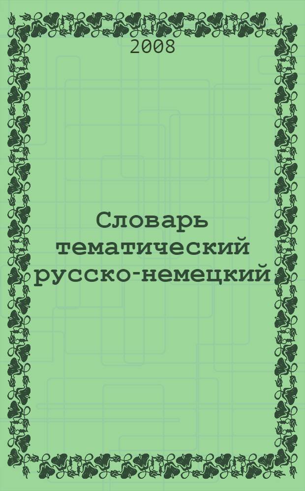 Словарь тематический русско-немецкий : для активного изучения слов и закрепления словарного запаса : 3000 слов