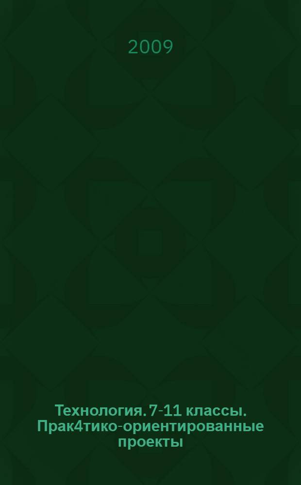 Технология. 7-11 классы. Прак4тико-ориентированные проекты