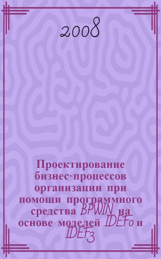 Проектирование бизнес-процессов организации при помощи программного средства BPWIN на основе моделей IDEF0 и IDEF3. Построение DFD диаграмм : специализированное учебно-методическое пособие по организации самостоятельной работы студентов : предназначено для студентов, обучающихся по направлению подготовки 230100 "Информатика и вычислительная техника", специальностям 230102 "Автоматизированные системы обработки информации и управления", 230201 "Информационные системы и технологии", 230200 "Информационные системы", 220200 "Автоматизация и управление"