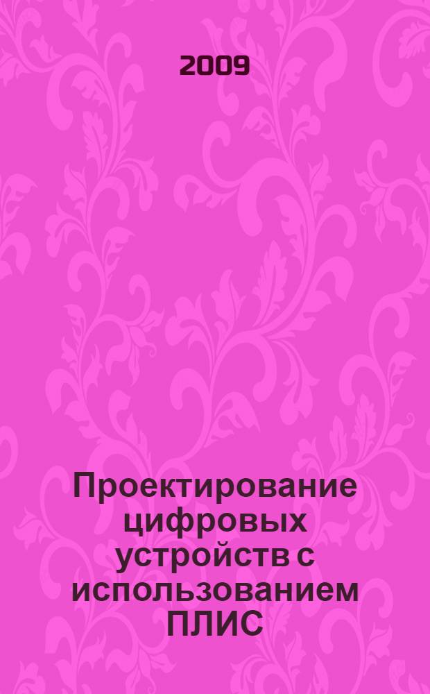 Проектирование цифровых устройств с использованием ПЛИС : учебное пособие для студентов высших учебных заведений, обучающихся по напрвлению 230100 "Информатика и вычислительная техника"