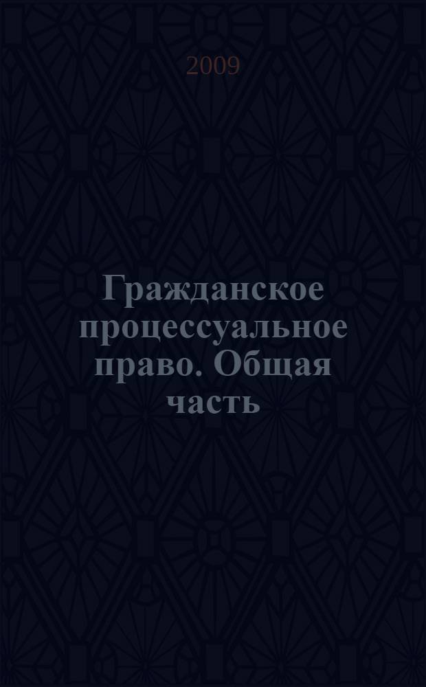 Гражданское процессуальное право. Общая часть : учебное пособие : для студентов заочной формы обучения по специальности: 030501.65 - Юриспруденция