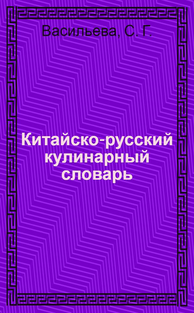 Китайско-русский кулинарный словарь : более 12000 названий блюд и кулинарных терминов