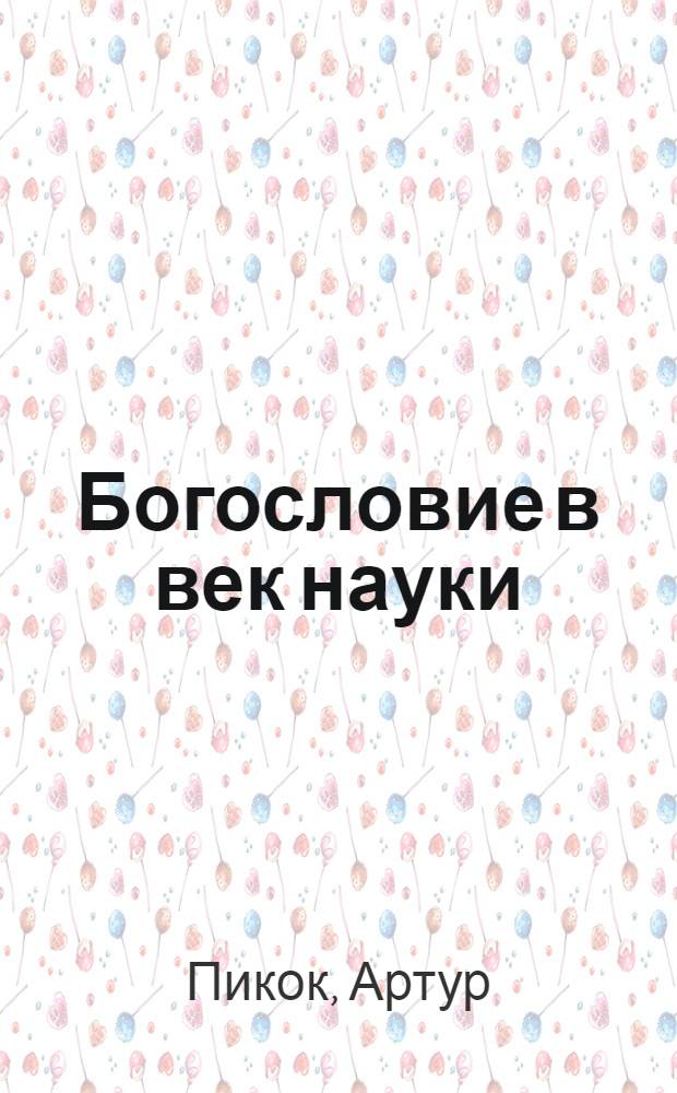 Богословие в век науки : модели бытия и становления в богословии и науке