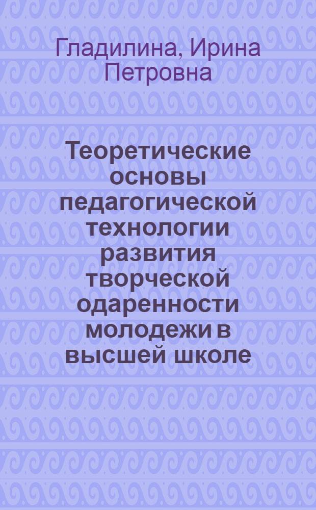 Теоретические основы педагогической технологии развития творческой одаренности молодежи в высшей школе : монография
