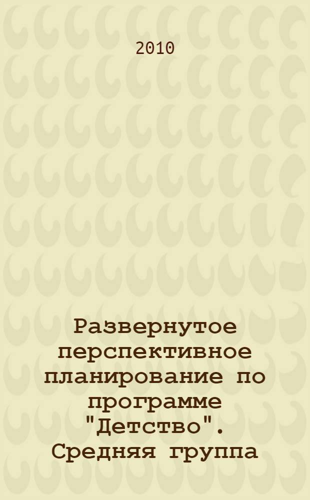 Развернутое перспективное планирование по программе "Детство". Средняя группа