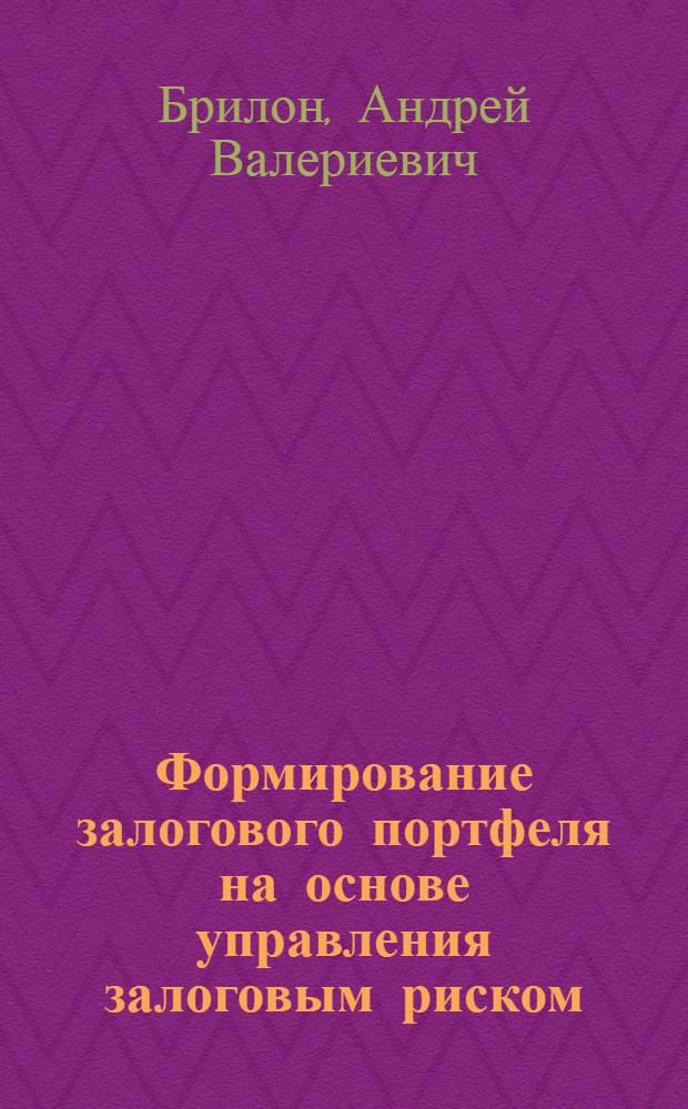 Формирование залогового портфеля на основе управления залоговым риском : монография