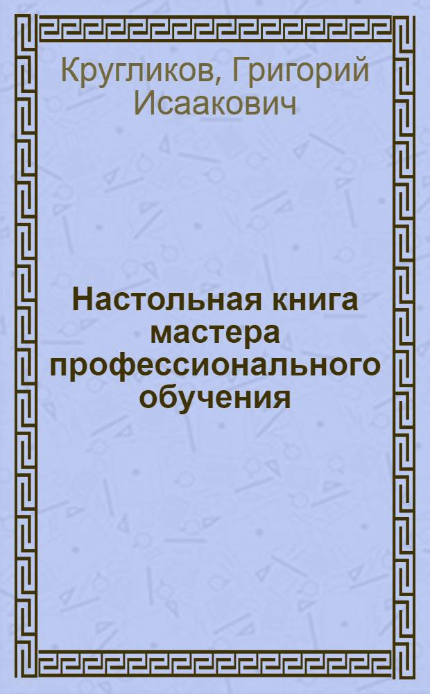 Настольная книга мастера профессионального обучения : учебное пособие для студентов образовательных учреждений среднего профессионального образования