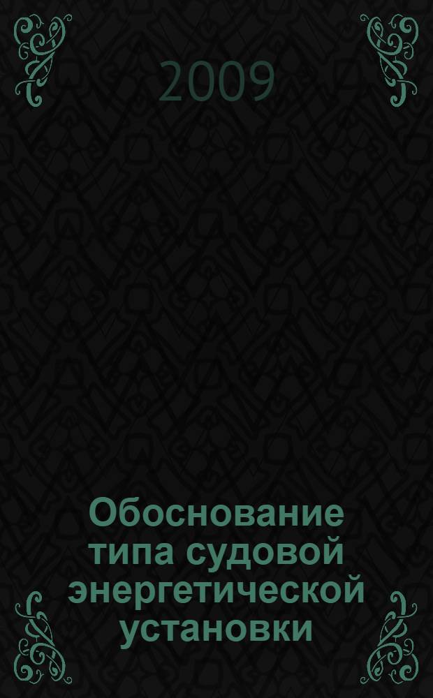 Обоснование типа судовой энергетической установки : для студентов высших учебных заведений, обучающихся по направлению подготовки дипломированных специалистов 180100 (652900) "Кораблестроение и океанотехника" и направлению подготовки бакалавров 180100 (552600) "Кораблестроение и океанотехника"
