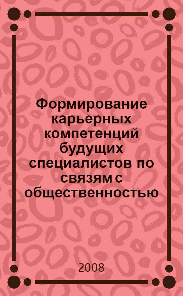 Формирование карьерных компетенций будущих специалистов по связям с общественностью : материалы научно-практической конференции, 20 мая 2008 года