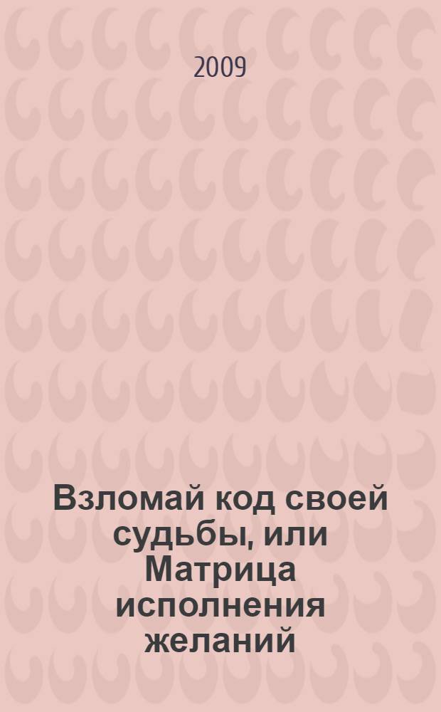 Взломай код своей судьбы, или Матрица исполнения желаний