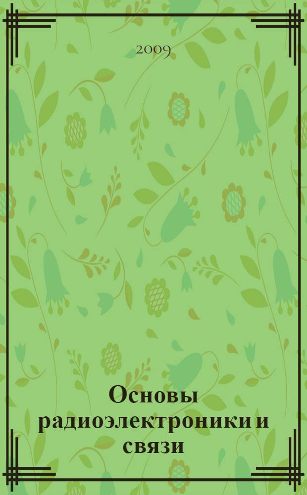 Основы радиоэлектроники и связи : учебное пособие для студентов, обучающихся по направлению 210200 "Проектирование и технология электронных средств" и 210300 "Радиотехника"