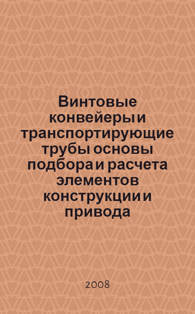 Винтовые конвейеры и транспортирующие трубы основы подбора и расчета элементов конструкции и привода : учебное пособие : для студентов очного и заочного форм обучения (направление: 260600 Пищевая инженерия) - специальности: 260601 Машины и аппараты пищевых производств, а также (направление 240800 Энерго- и ресурсосберегающие процессы в химической технологии, нефтехимии и биотехнологии) - специальность: 240801 Машины и аппараты химических производств