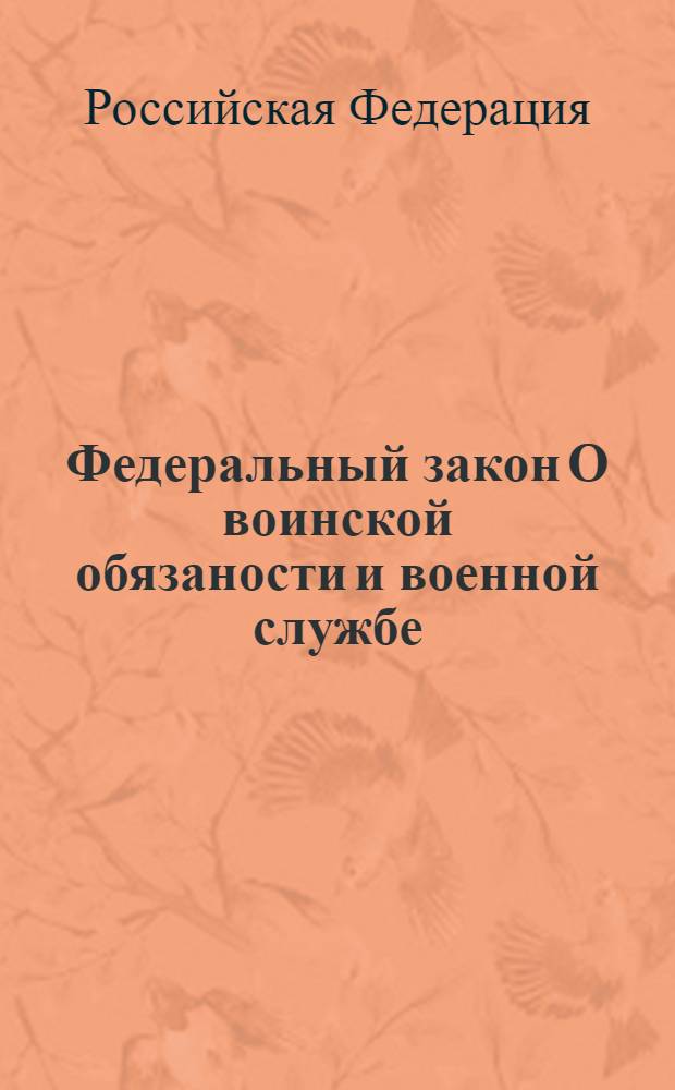 Федеральный закон О воинской обязаности и военной службе : принят Государственной Думой 6 марта 1998 года : одобрен Советом Федерации 12 марта 1998 года : (в редакции Федеральных законов от 21.07.1998 N° 117-Ф3 и др.