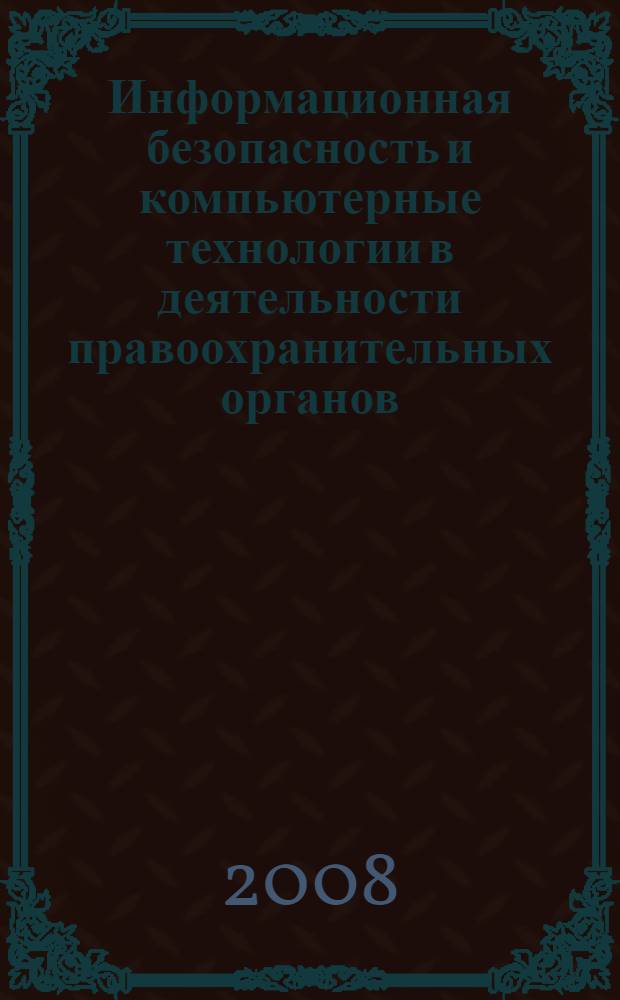 Информационная безопасность и компьютерные технологии в деятельности правоохранительных органов. Вып. 7