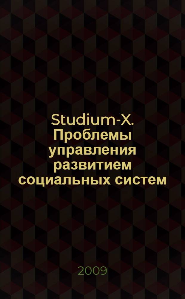 Studium-X. Проблемы управления развитием социальных систем: личности, организации, территории : ежегодная научно-практическая конференция (Иркутск, 20 марта 2009 г.) : материалы