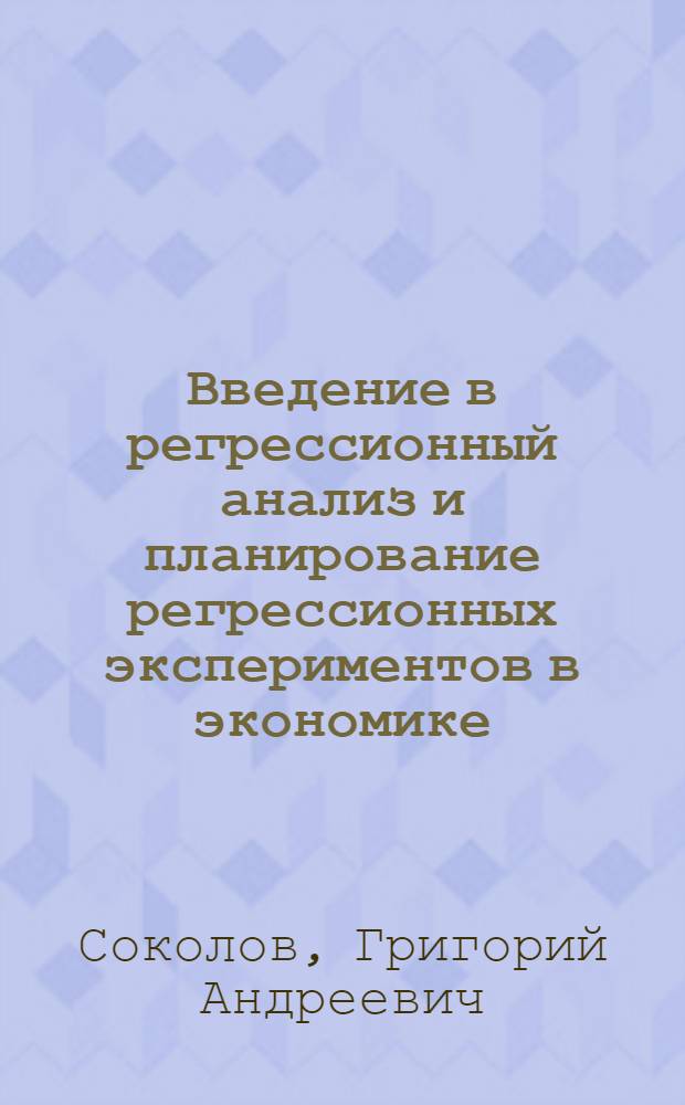 Введение в регрессионный анализ и планирование регрессионных экспериментов в экономике : учебное пособие для студентов высших учебных заведений, обучающихся по направлению "Экономика" и экономическим специальностям