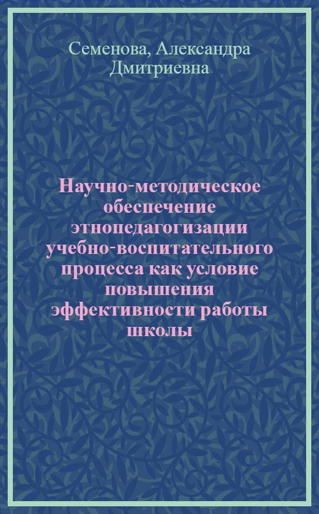 Научно-методическое обеспечение этнопедагогизации учебно-воспитательного процесса как условие повышения эффективности работы школы : монография