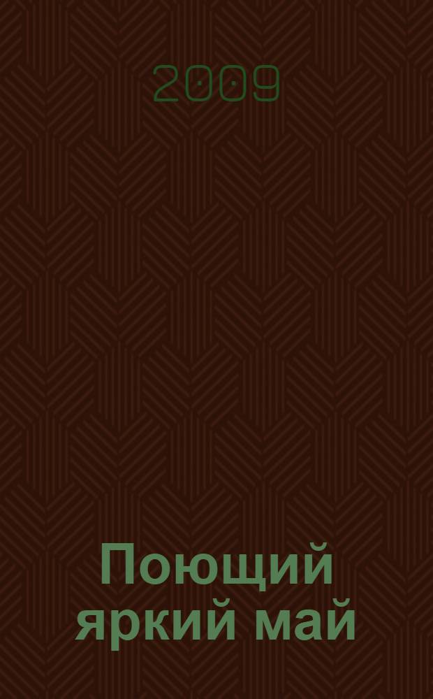 Поющий яркий май : песни минувшей войны, 1941-1945