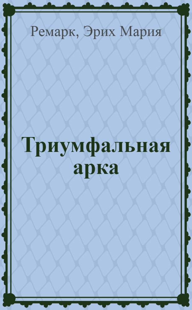 Триумфальная арка : роман