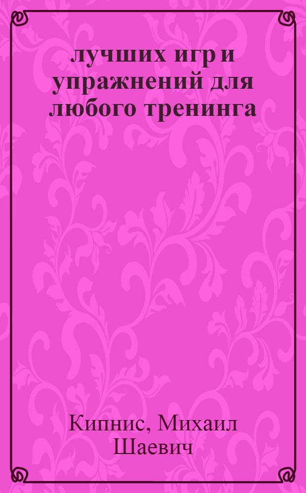 128 лучших игр и упражнений для любого тренинга : как зарядить, оживить, настроить и сплотить группу