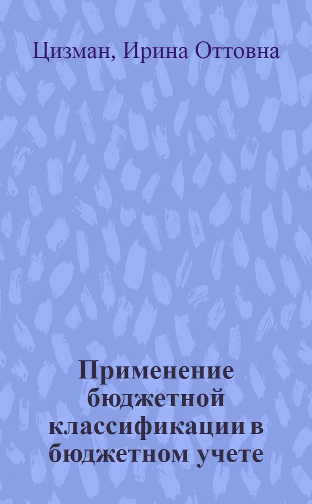 Применение бюджетной классификации в бюджетном учете : учебное пособие : для студентов, обучающихся по специальности "Бухгалтерский учет, анализ и аудит" и "Финансы и кредит"