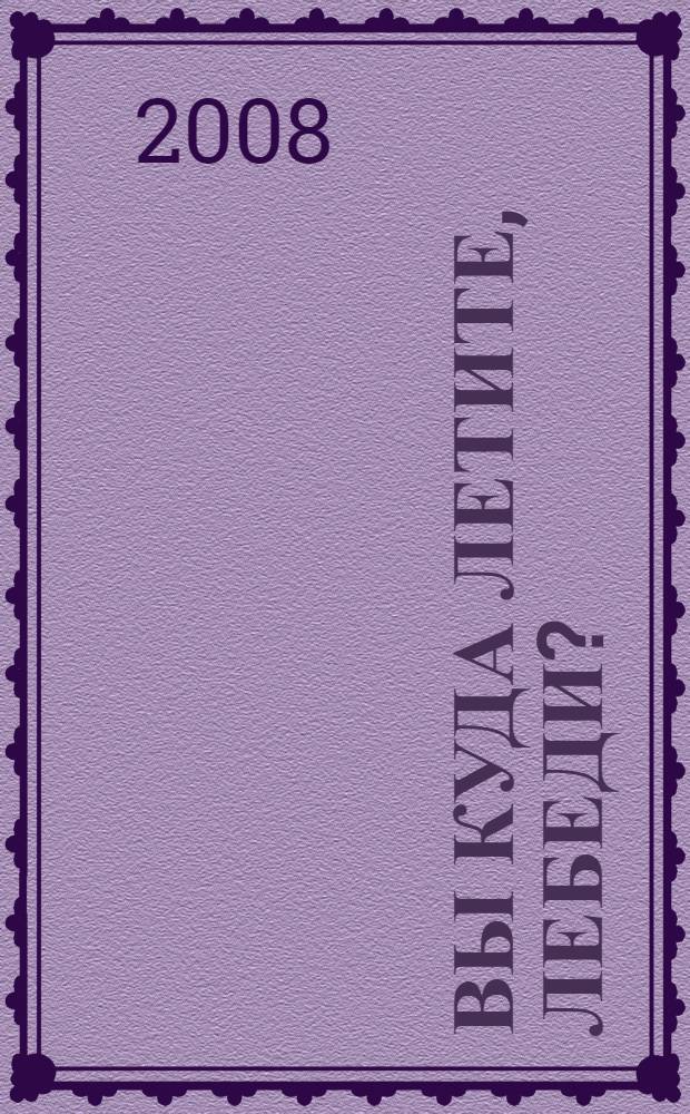 Вы куда летите, лебеди? : сборник стихов и песен