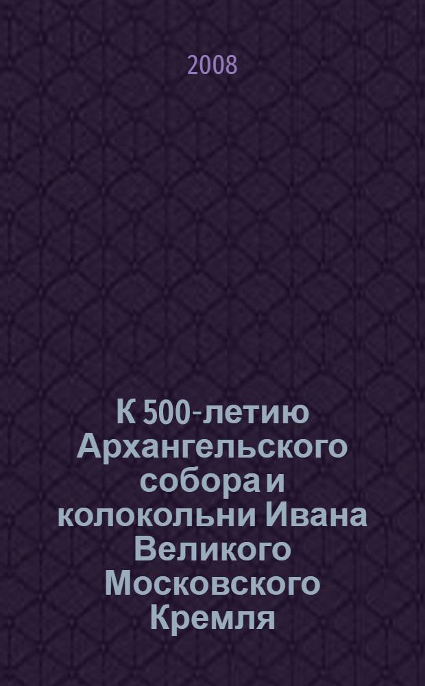 К 500-летию Архангельского собора и колокольни Ивана Великого Московского Кремля : тезисы докладов юбилейной научной конференции 28-30 октября 2008 года