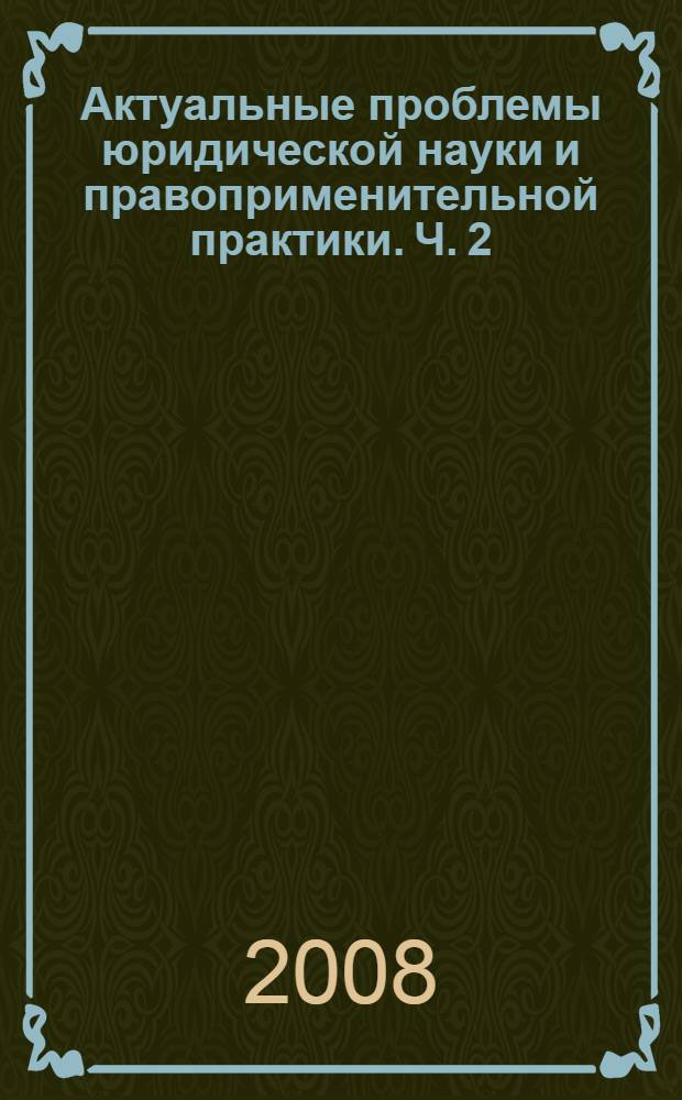Актуальные проблемы юридической науки и правоприменительной практики. Ч. 2