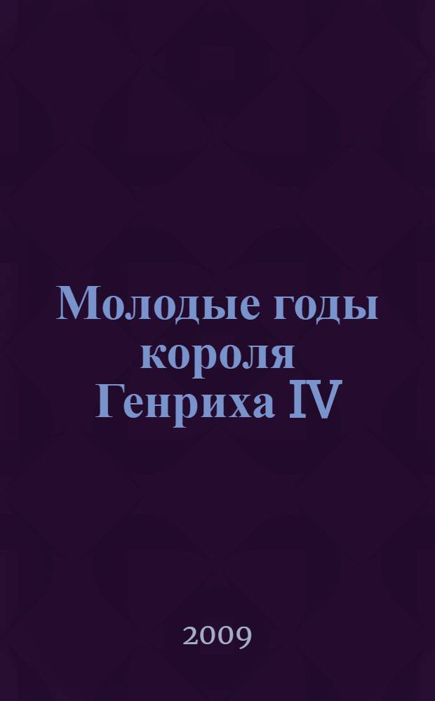 Молодые годы короля Генриха IV : роман