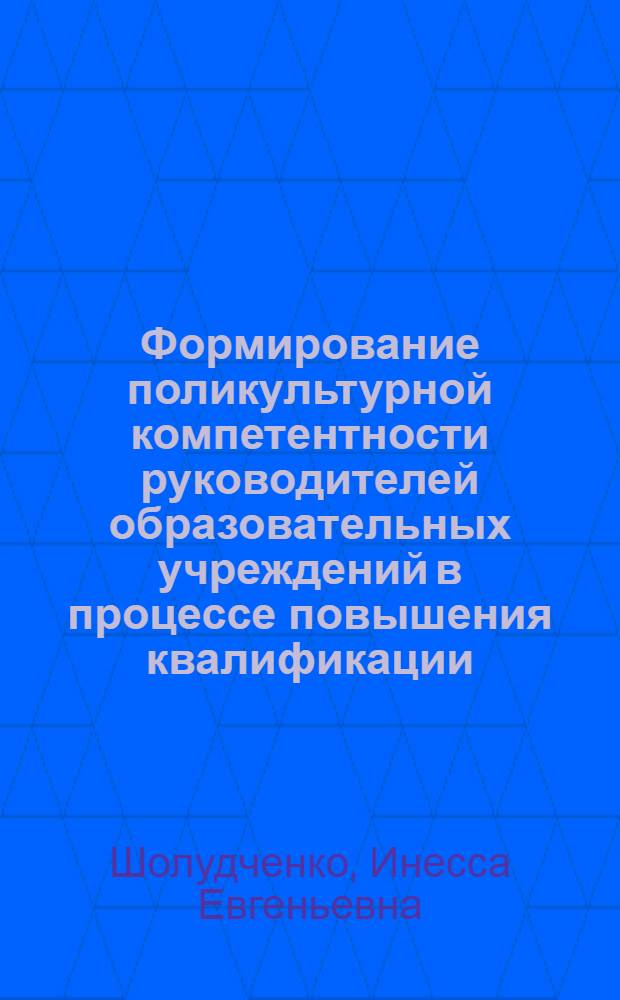 Формирование поликультурной компетентности руководителей образовательных учреждений в процессе повышения квалификации : автореф. дис. на соиск. учен. степ. канд. пед. наук : специальность 13.00.08 <Теория и методика проф. образования>