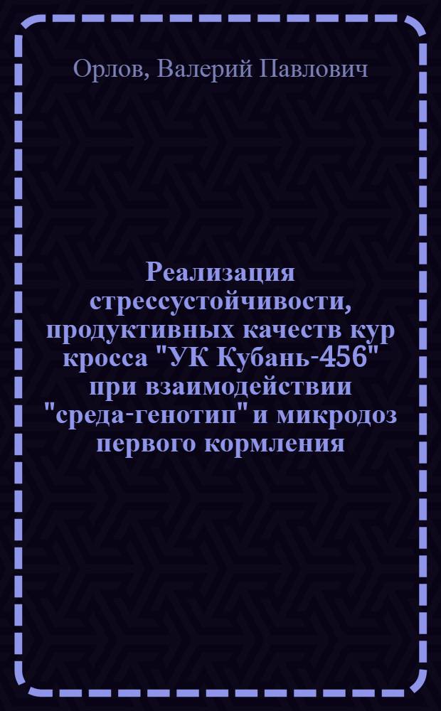 Реализация стрессустойчивости, продуктивных качеств кур кросса "УК Кубань-456" при взаимодействии "среда-генотип" и микродоз первого кормления : автореф. дис. на соиск. учен. степ. канд. биол. наук : специальность 06.02.01 <Разведение, селекция, генетика и воспроизводство с.-х. животных>