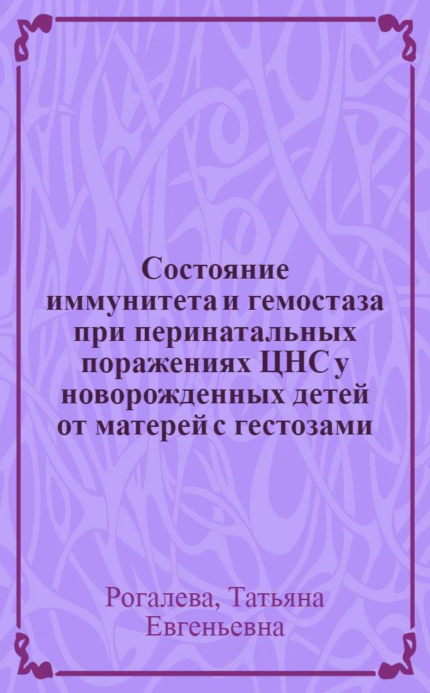 Состояние иммунитета и гемостаза при перинатальных поражениях ЦНС у новорожденных детей от матерей с гестозами : автореф. дис. на соиск. учен. степ. канд. мед. наук : специальность 14.00.16 <Патол. физиология>