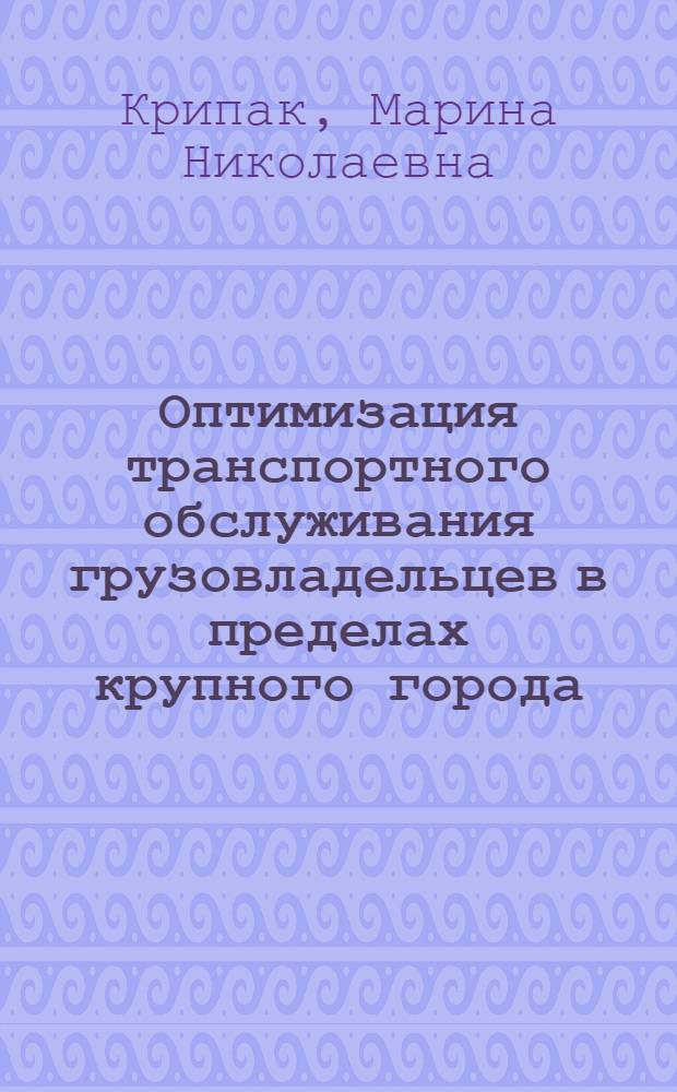 Оптимизация транспортного обслуживания грузовладельцев в пределах крупного города (городской агломерации) : автореф. дис. на соиск. учен. степ. канд. техн. наук : специальность 05.22.10 <Эксплуатация автомобил. трансп.>