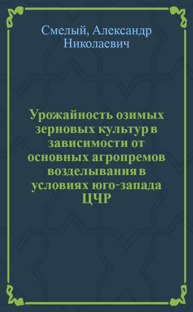 Урожайность озимых зерновых культур в зависимости от основных агропремов возделывания в условиях юго-запада ЦЧР : автореф. дис. на соиск. учен. степ. канд. с.-х. наук : специальность 06.01.09 <Растениеводство>